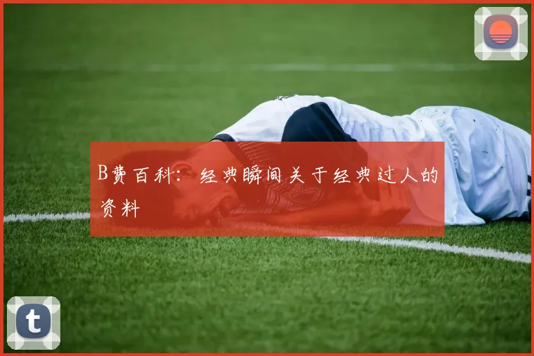 B费百科：经典瞬间关于经典过人的资料