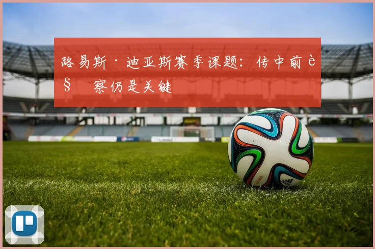 路易斯·迪亚斯赛季课题：传中前观察仍是关键