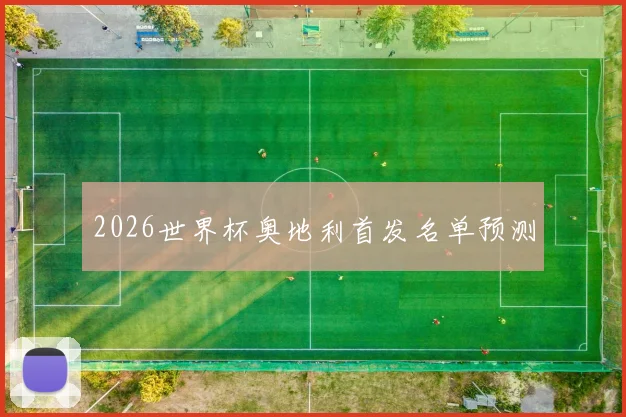 2026世界杯奥地利首发名单预测