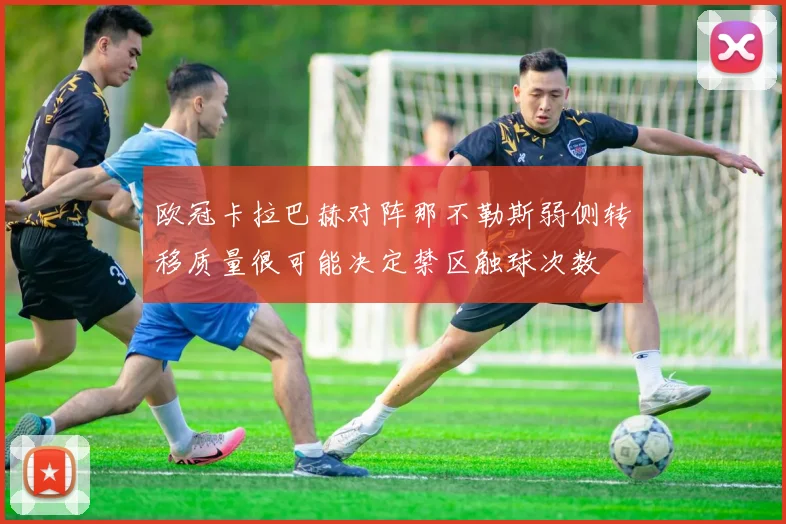 欧冠卡拉巴赫对阵那不勒斯弱侧转移质量很可能决定禁区触球次数