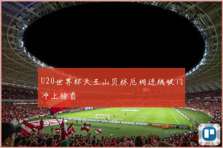 U20世界杯天王山贝林厄姆连线破门冲上榜首