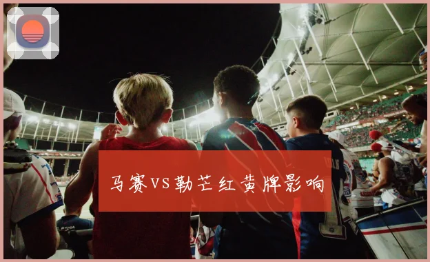 马赛vs勒芒红黄牌影响