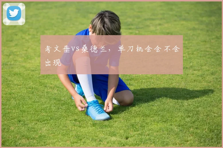 考文垂vs桑德兰，单刀机会会不会出现