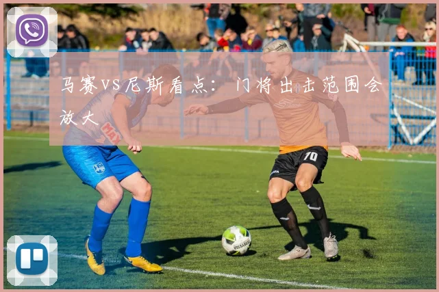 马赛vs尼斯看点：门将出击范围会放大
