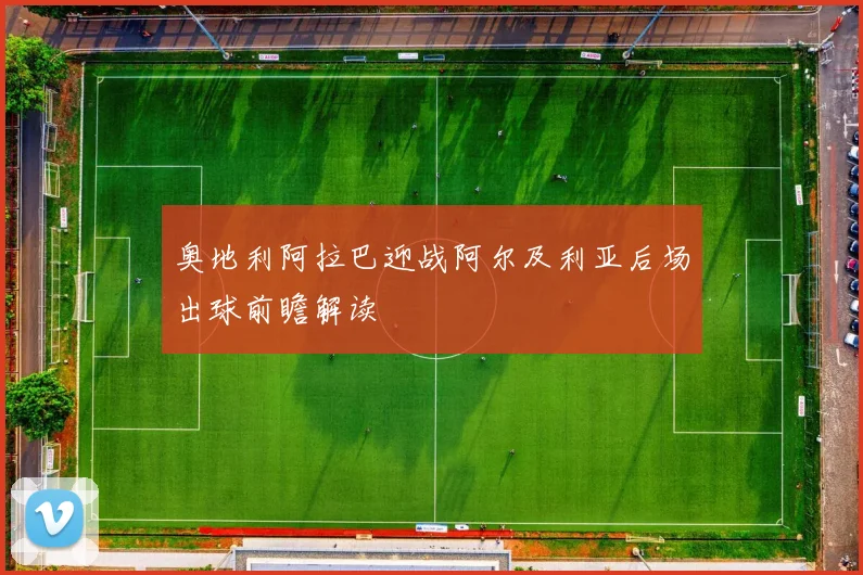 奥地利阿拉巴迎战阿尔及利亚后场出球前瞻解读