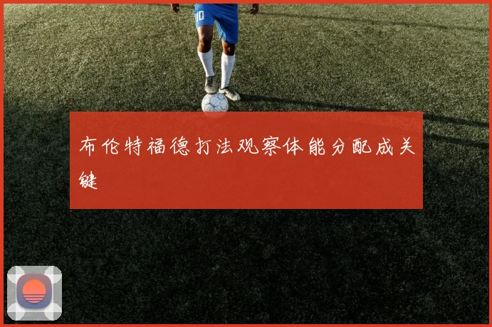 布伦特福德打法观察体能分配成关键