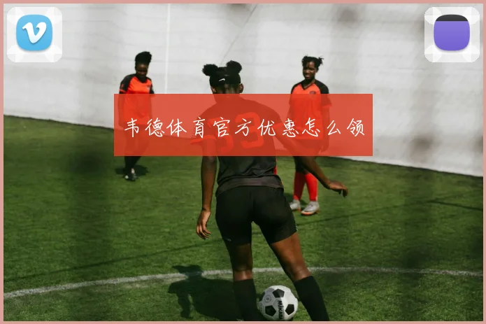 韦德体育官方优惠怎么领