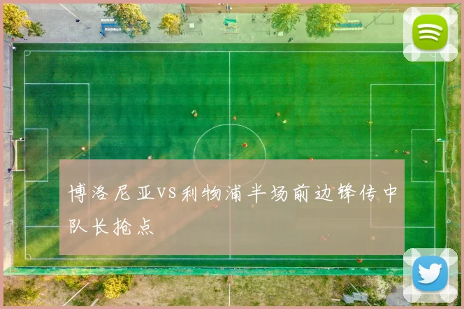 博洛尼亚vs利物浦半场前边锋传中队长抢点