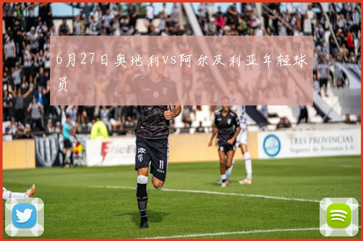 6月27日奥地利vs阿尔及利亚年轻球员